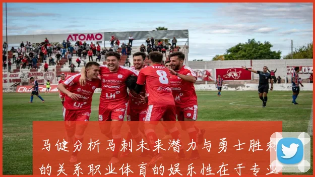 马健分析马刺未来潜力与勇士胜利的关系职业体育的娱乐性在于专业化的深入发展