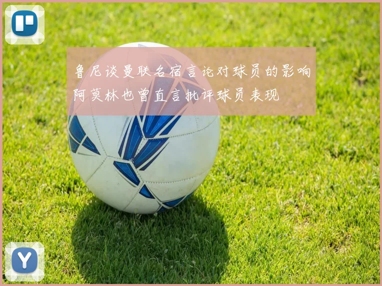 鲁尼谈曼联名宿言论对球员的影响阿莫林也曾直言批评球员表现