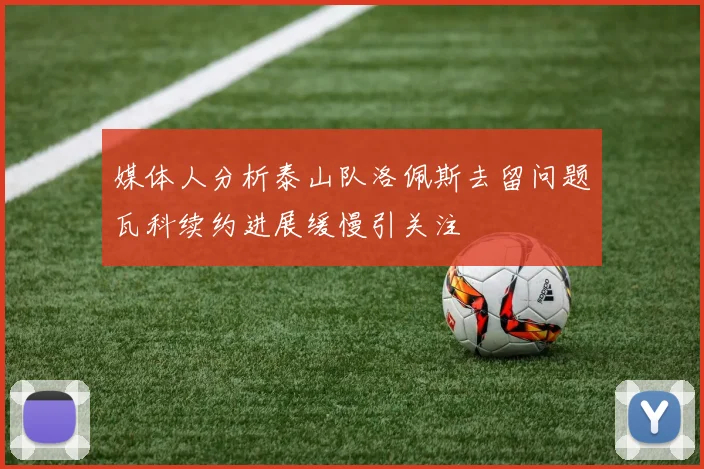 媒体人分析泰山队洛佩斯去留问题瓦科续约进展缓慢引关注