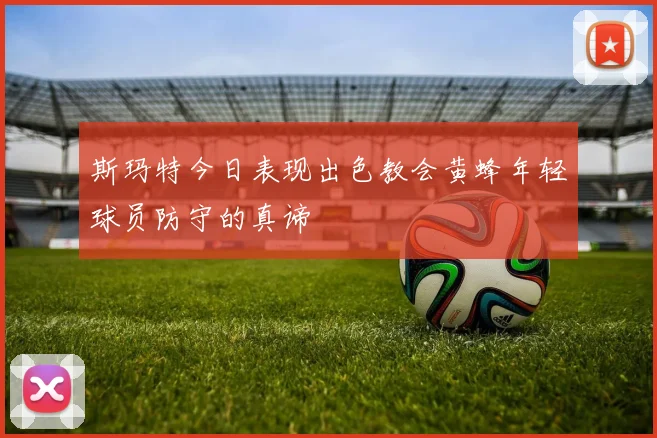 斯玛特今日表现出色教会黄蜂年轻球员防守的真谛