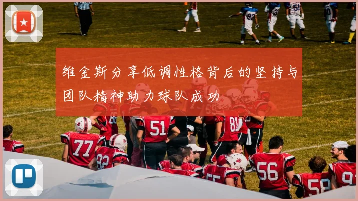 维金斯分享低调性格背后的坚持与团队精神助力球队成功