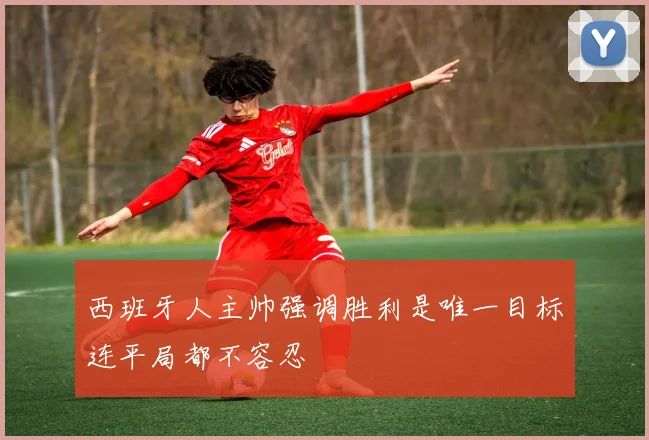 西班牙人主帅强调胜利是唯一目标连平局都不容忍