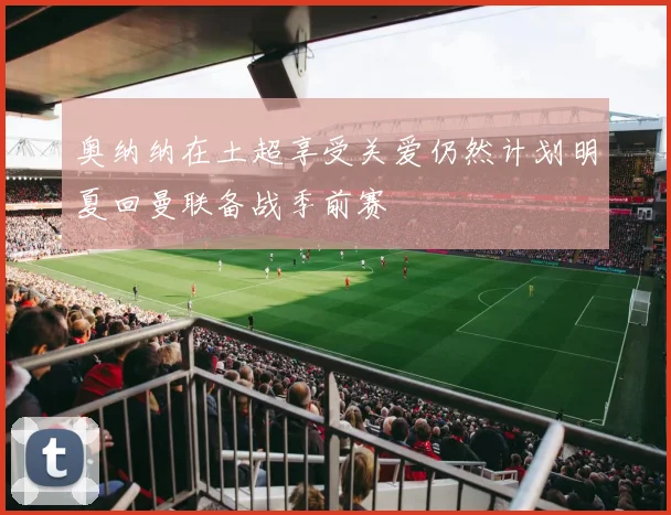 奥纳纳在土超享受关爱仍然计划明夏回曼联备战季前赛