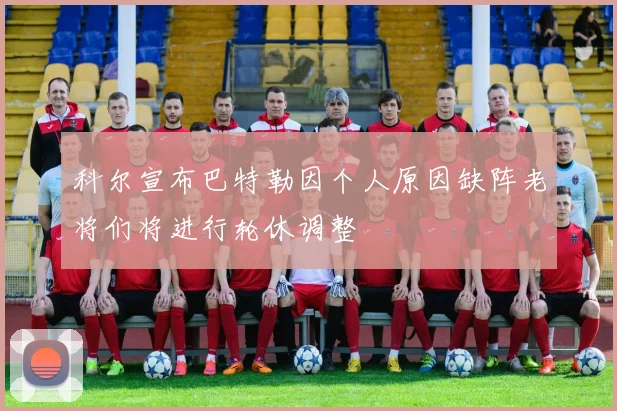 科尔宣布巴特勒因个人原因缺阵老将们将进行轮休调整