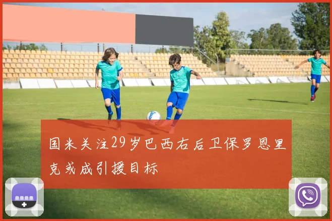 国米关注29岁巴西右后卫保罗恩里克或成引援目标