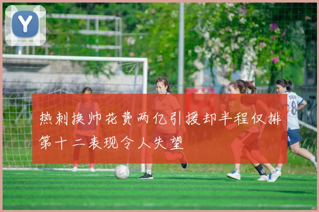热刺换帅花费两亿引援却半程仅排第十二表现令人失望