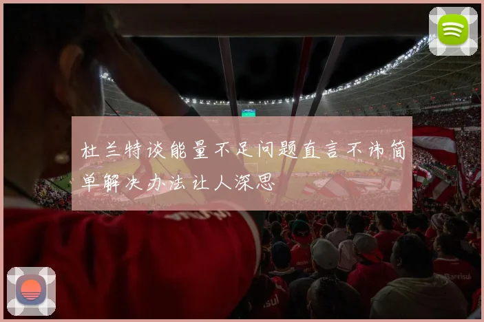 杜兰特谈能量不足问题直言不讳简单解决办法让人深思