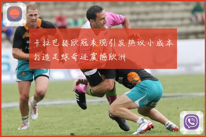 卡拉巴赫欧冠表现引发热议小成本打造足球奇迹震撼欧洲