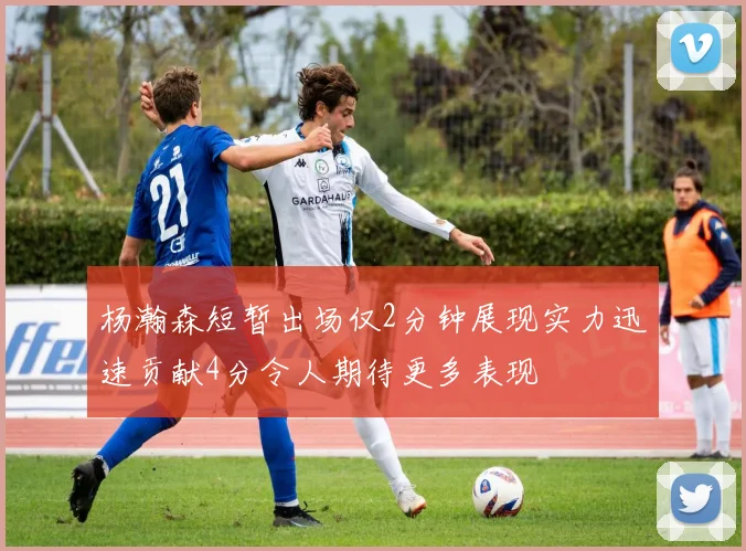 杨瀚森短暂出场仅2分钟展现实力迅速贡献4分令人期待更多表现