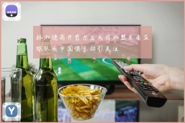 林加德离开首尔后或将加盟东南亚球队或中国俱乐部引关注