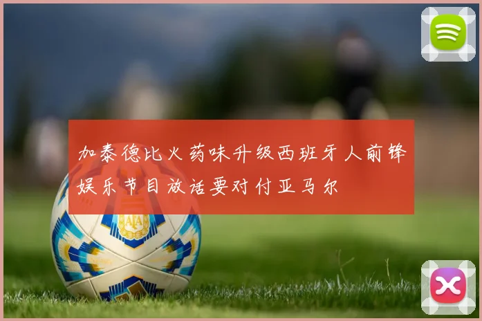 加泰德比火药味升级西班牙人前锋娱乐节目放话要对付亚马尔