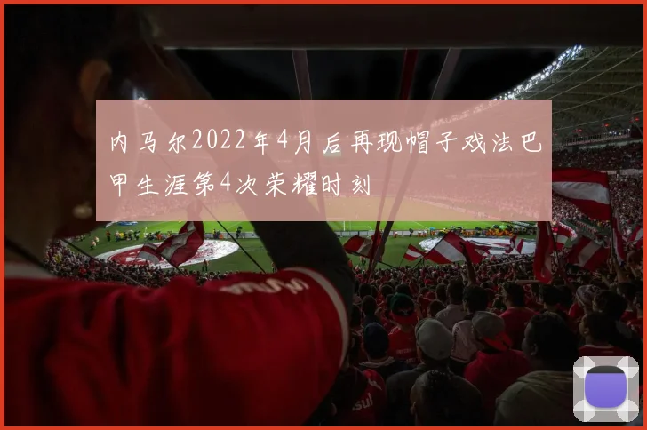 内马尔2022年4月后再现帽子戏法巴甲生涯第4次荣耀时刻