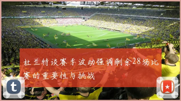 杜兰特谈赛季波动强调剩余28场比赛的重要性与挑战