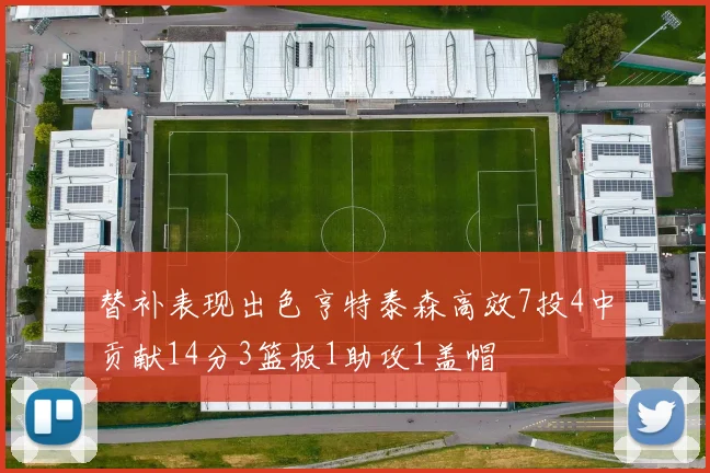 替补表现出色亨特泰森高效7投4中贡献14分3篮板1助攻1盖帽