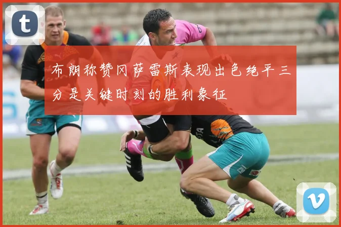 布朗称赞冈萨雷斯表现出色绝平三分是关键时刻的胜利象征