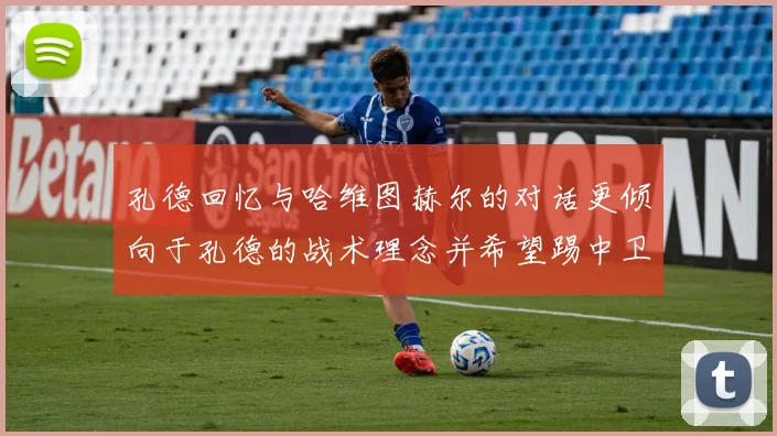 孔德回忆与哈维图赫尔的对话更倾向于孔德的战术理念并希望踢中卫