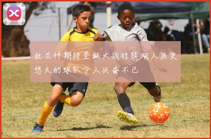 杜兰特期待圣诞大战对阵湖人历史悠久的球队令人兴奋不已