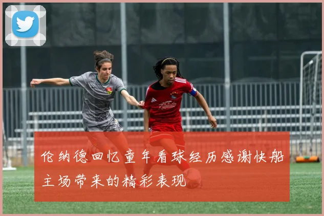 伦纳德回忆童年看球经历感谢快船主场带来的精彩表现