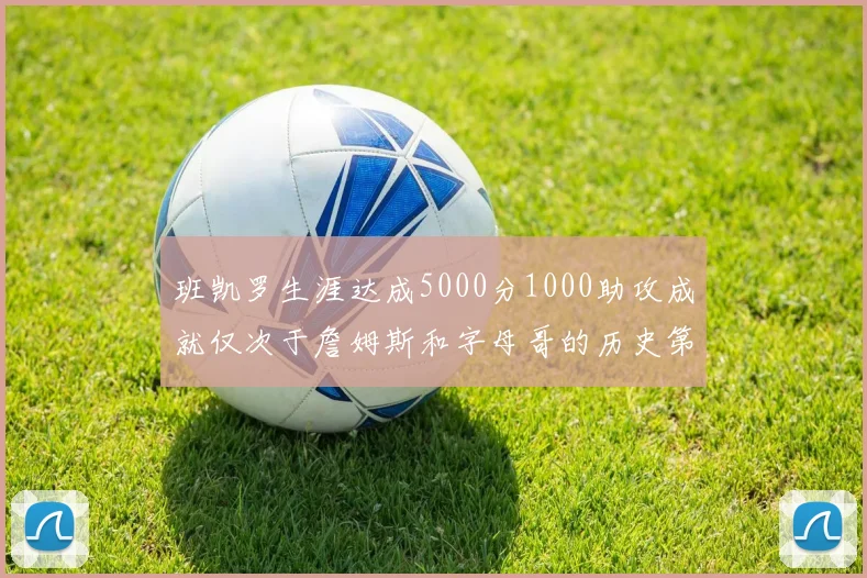 班凯罗生涯达成5000分1000助攻成就仅次于詹姆斯和字母哥的历史第三年轻球员