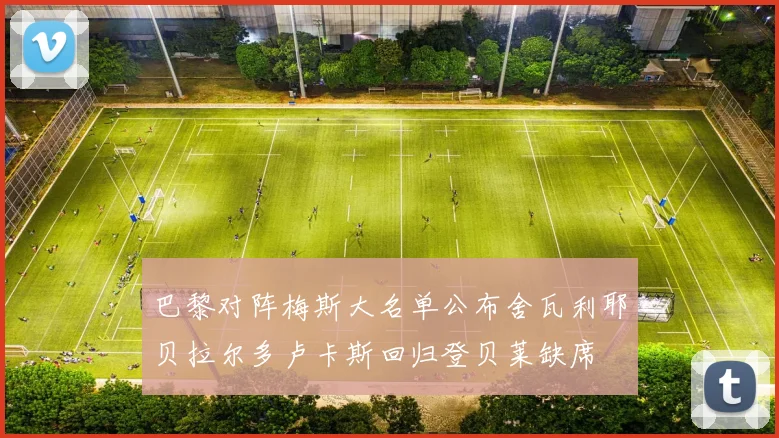 巴黎对阵梅斯大名单公布舍瓦利耶贝拉尔多卢卡斯回归登贝莱缺席