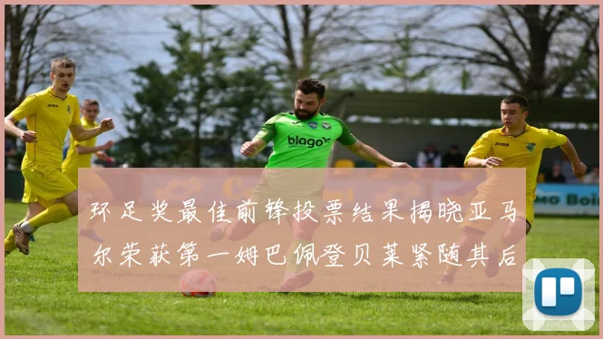 环足奖最佳前锋投票结果揭晓亚马尔荣获第一姆巴佩登贝莱紧随其后