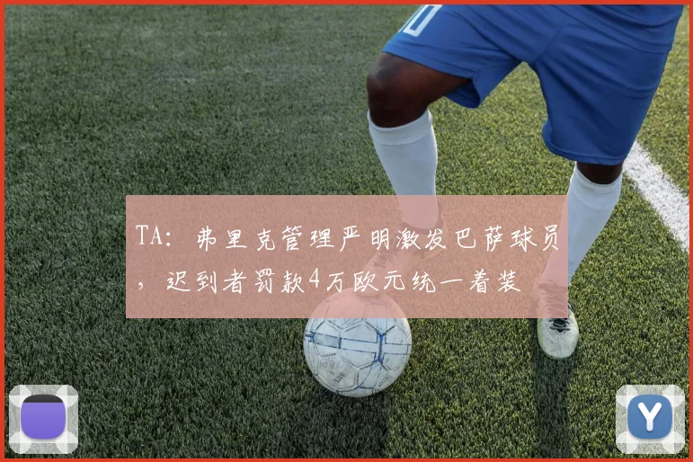 TA：弗里克管理严明激发巴萨球员，迟到者罚款4万欧元统一着装